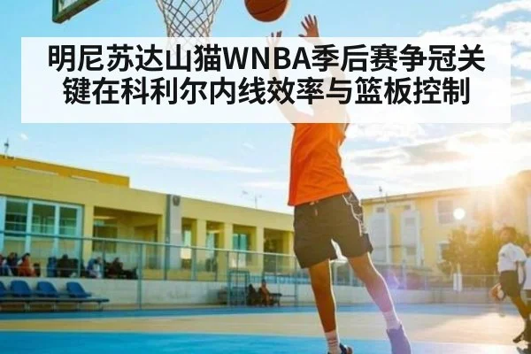 明尼苏达山猫WNBA季后赛争冠关键在科利尔内线效率与篮板控制