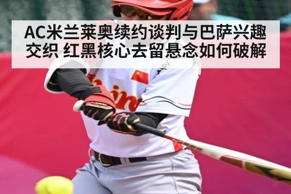 AC米兰莱奥续约谈判与巴萨兴趣交织 红黑核心去留悬念如何破解